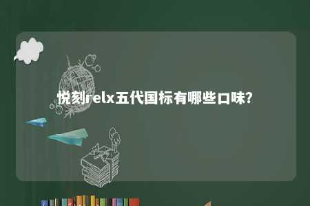悦刻relx五代国标有哪些口味？ 